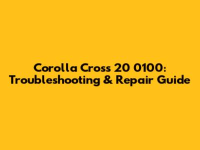 Corolla Cross 20 0100: Troubleshooting & Repair Guide