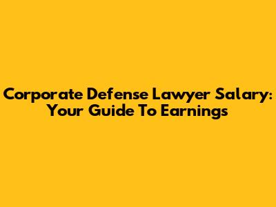 Corporate Defense Lawyer Salary: Your Guide To Earnings