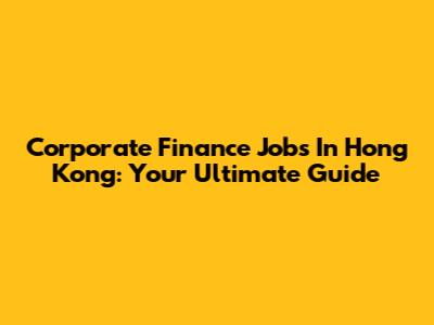 Corporate Finance Jobs In Hong Kong: Your Ultimate Guide