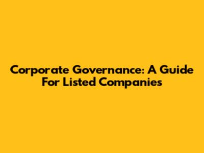 Corporate Governance: A Guide For Listed Companies
