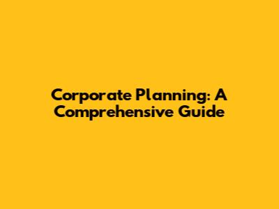 Corporate Planning: A Comprehensive Guide