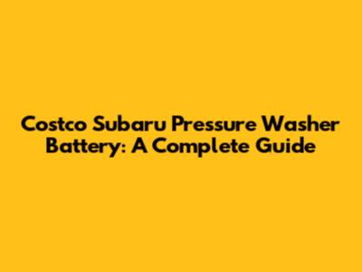 Costco Subaru Pressure Washer Battery: A Complete Guide
