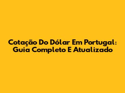 Cotação Do Dólar Em Portugal: Guia Completo E Atualizado