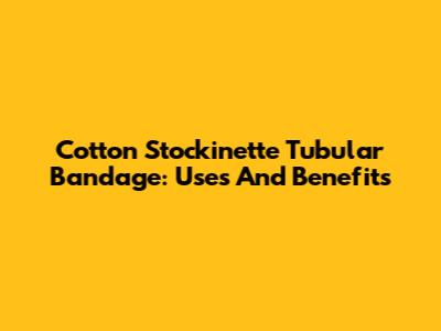 Cotton Stockinette Tubular Bandage: Uses And Benefits