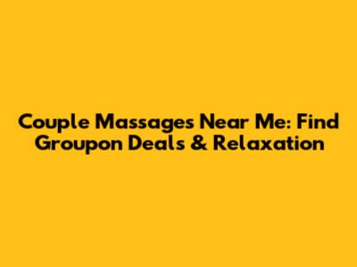 Couple Massages Near Me: Find Groupon Deals & Relaxation