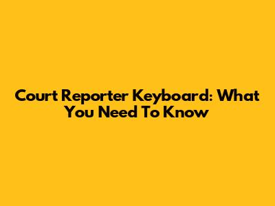 Court Reporter Keyboard: What You Need To Know