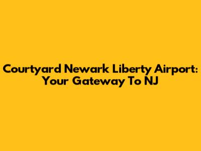 Courtyard Newark Liberty Airport: Your Gateway To NJ