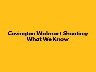 Covington Walmart Shooting: What We Know