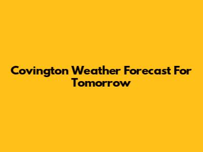 Covington Weather Forecast For Tomorrow