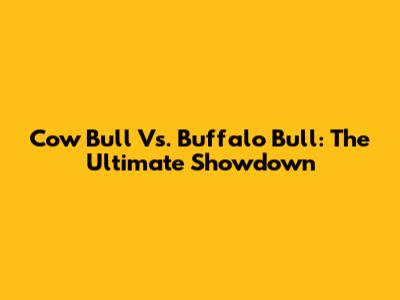 Cow Bull Vs. Buffalo Bull: The Ultimate Showdown