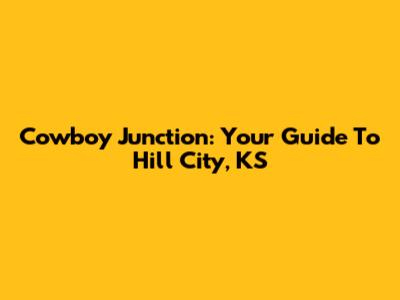 Cowboy Junction: Your Guide To Hill City, KS