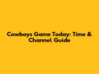 Cowboys Game Today: Time & Channel Guide
