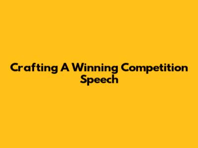 Crafting A Winning Competition Speech