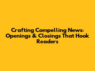 Crafting Compelling News: Openings & Closings That Hook Readers