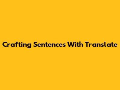 Crafting Sentences With "Translate"