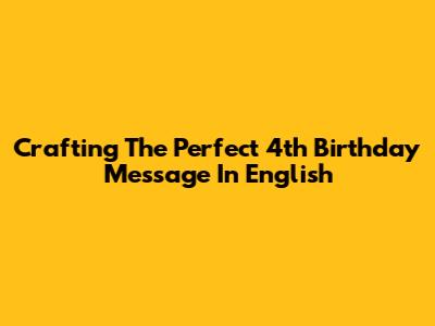Crafting The Perfect 4th Birthday Message In English