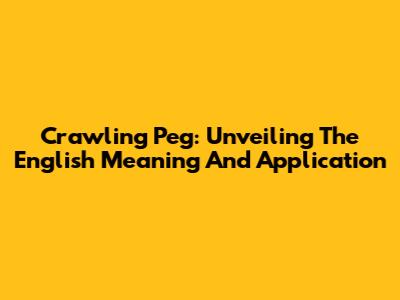 Crawling Peg: Unveiling The English Meaning And Application