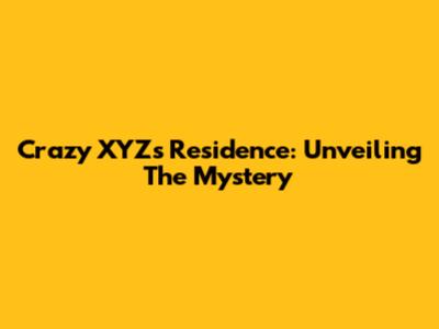 Crazy XYZ's Residence: Unveiling The Mystery