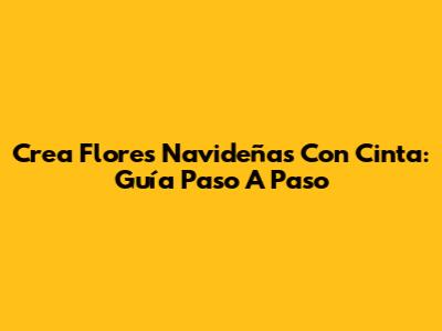Crea Flores Navideñas Con Cinta: Guía Paso A Paso
