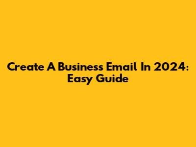 Create A Business Email In 2024: Easy Guide
