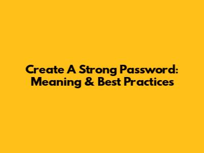 Create A Strong Password: Meaning & Best Practices
