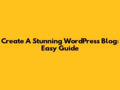 Create A Stunning WordPress Blog: Easy Guide