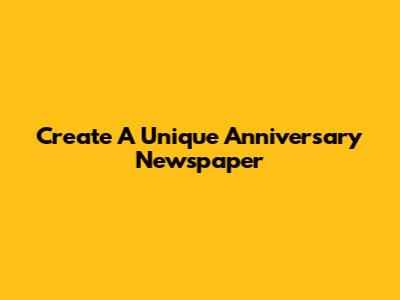 Create A Unique Anniversary Newspaper