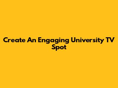 Create An Engaging University TV Spot