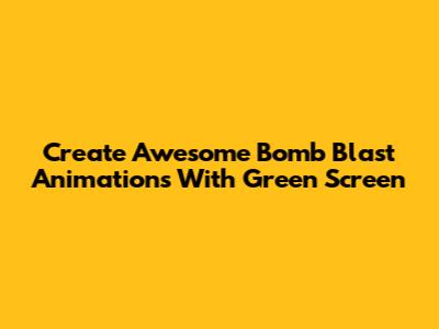 Create Awesome Bomb Blast Animations With Green Screen