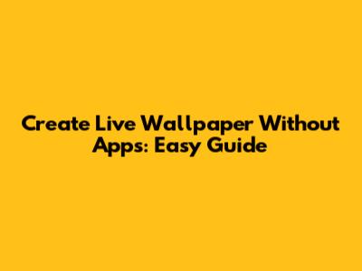 Create Live Wallpaper Without Apps: Easy Guide