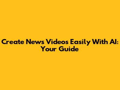Create News Videos Easily With AI: Your Guide