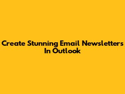 Create Stunning Email Newsletters In Outlook