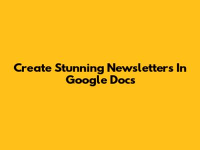 Create Stunning Newsletters In Google Docs