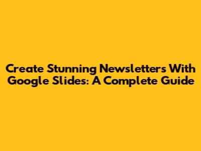 Create Stunning Newsletters With Google Slides: A Complete Guide