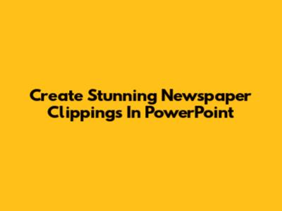 Create Stunning Newspaper Clippings In PowerPoint
