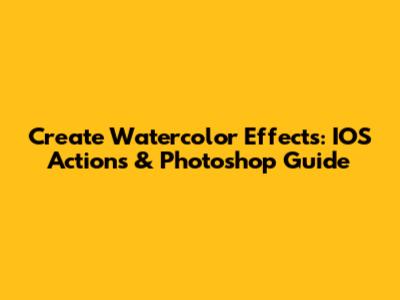 Create Watercolor Effects: IOS Actions & Photoshop Guide