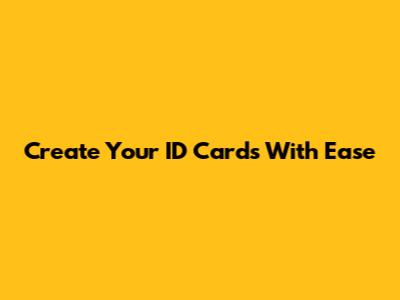 Create Your ID Cards With Ease