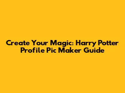 Create Your Magic: Harry Potter Profile Pic Maker Guide