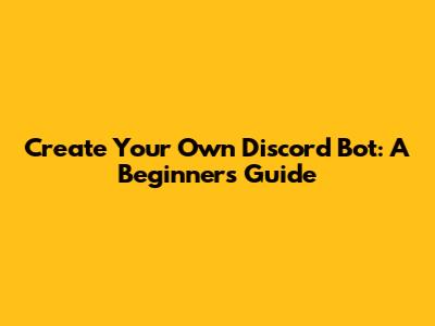 Create Your Own Discord Bot: A Beginner's Guide