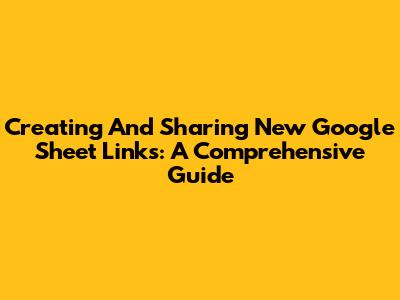 Creating And Sharing New Google Sheet Links: A Comprehensive Guide