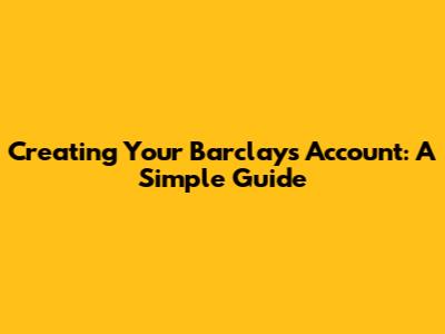 Creating Your Barclays Account: A Simple Guide