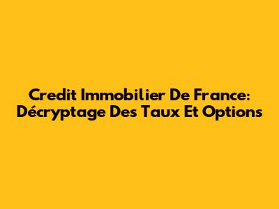 Credit Immobilier De France: Décryptage Des Taux Et Options