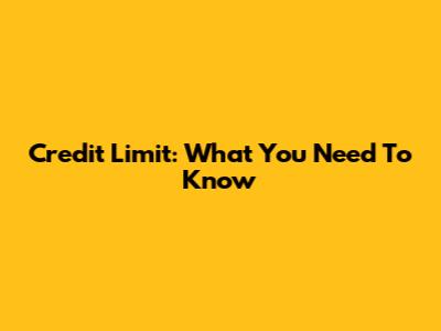 Credit Limit: What You Need To Know