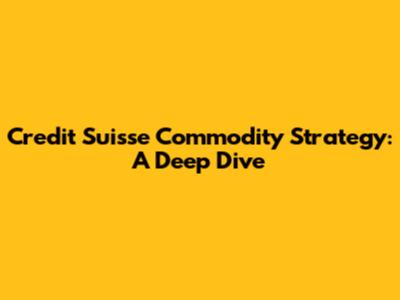 Credit Suisse Commodity Strategy: A Deep Dive