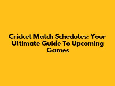 Cricket Match Schedules: Your Ultimate Guide To Upcoming Games