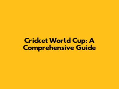 Cricket World Cup: A Comprehensive Guide