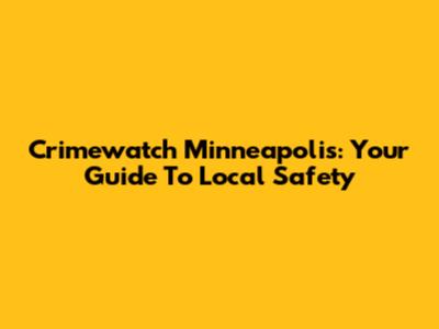 Crimewatch Minneapolis: Your Guide To Local Safety