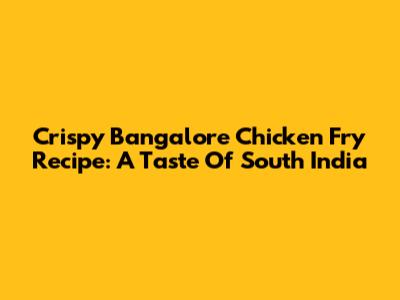 Crispy Bangalore Chicken Fry Recipe: A Taste Of South India