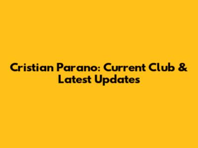 Cristian Parano: Current Club & Latest Updates