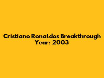 Cristiano Ronaldo's Breakthrough Year: 2003